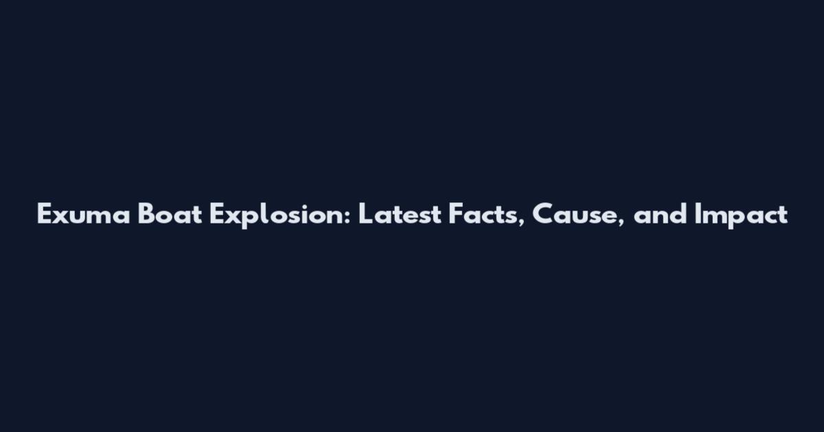 Exuma Boat Explosion: Latest Facts, Cause, and Impact