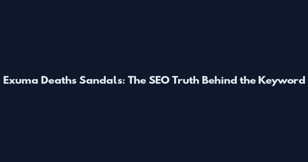 Exuma Deaths Sandals: The SEO Truth Behind the Keyword