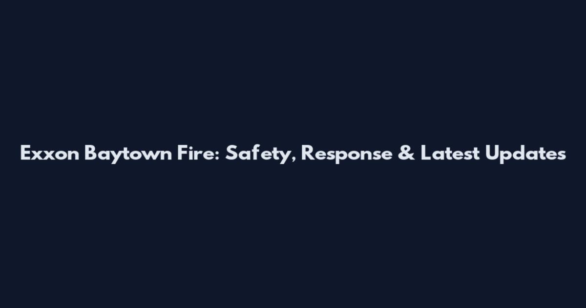 Exxon Baytown Fire: Safety, Response & Latest Updates