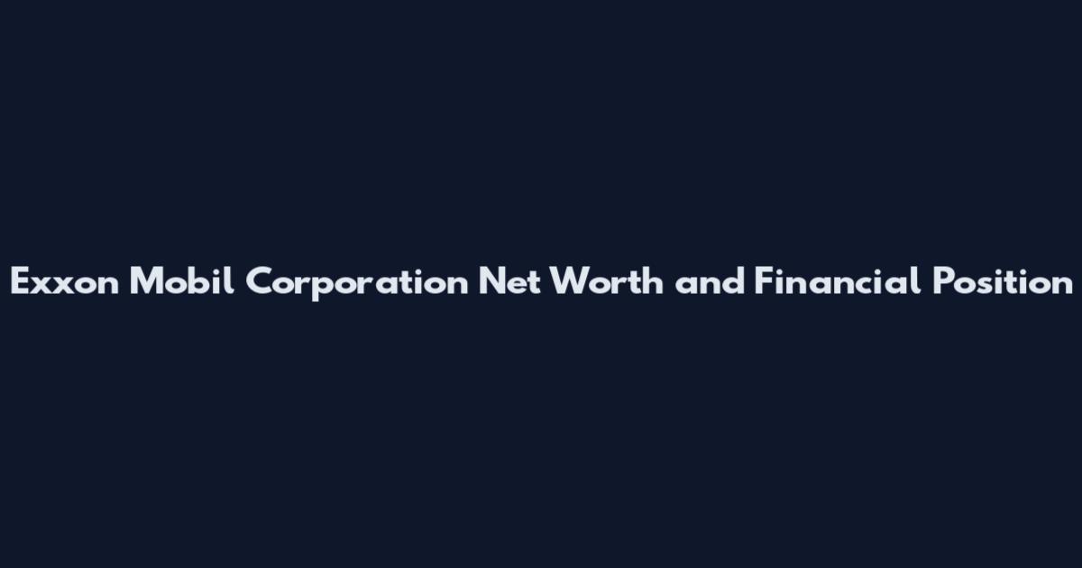 Exxon Mobil Corporation Net Worth and Financial Position