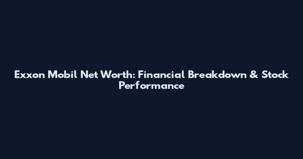 Exxon Mobil Net Worth: Financial Breakdown & Stock Performance