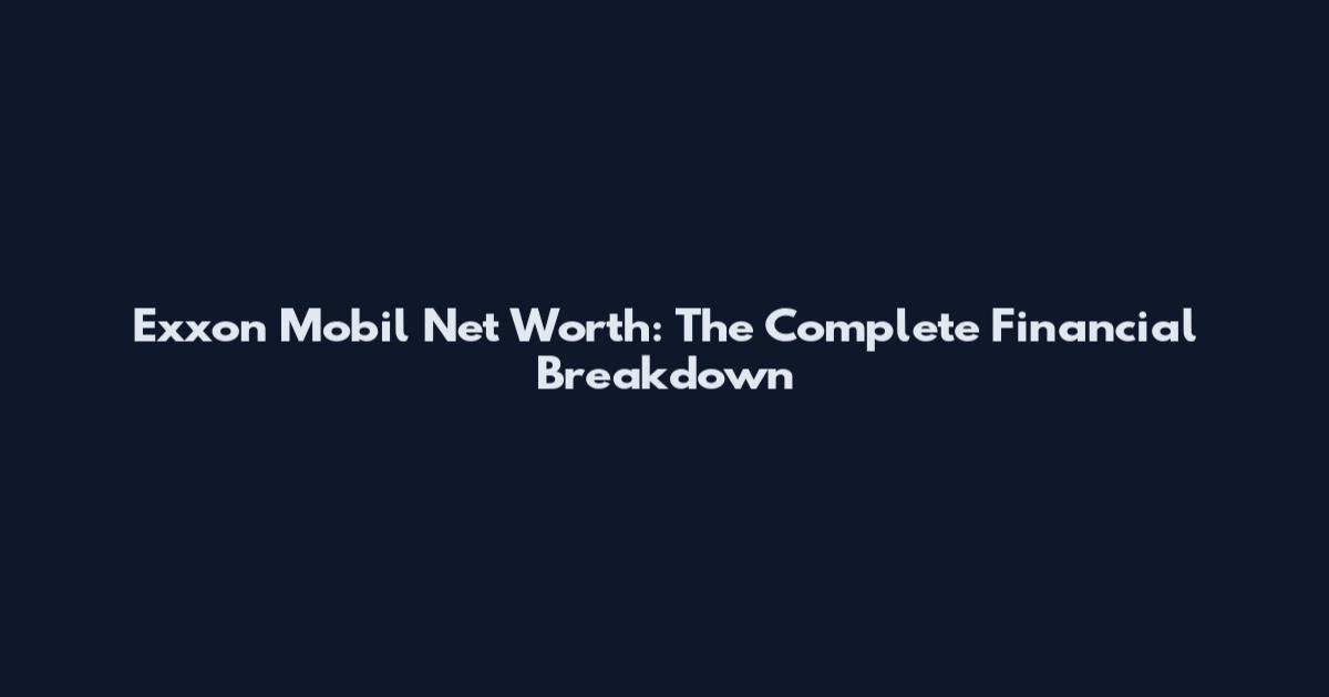 Exxon Mobil Net Worth: The Complete Financial Breakdown