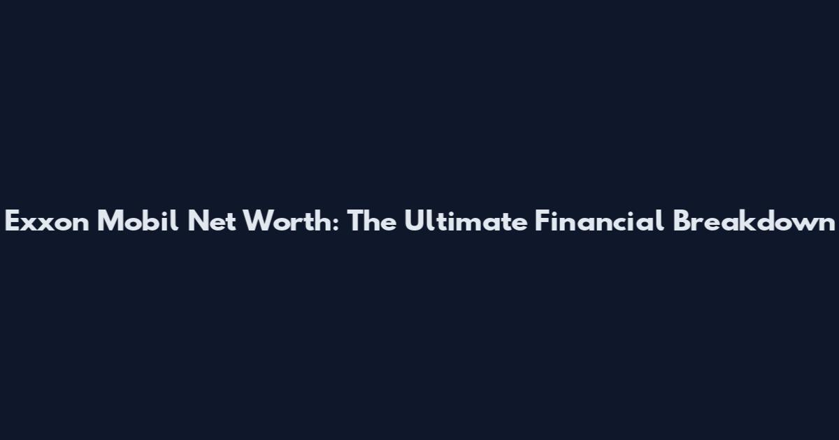 Exxon Mobil Net Worth: The Ultimate Financial Breakdown