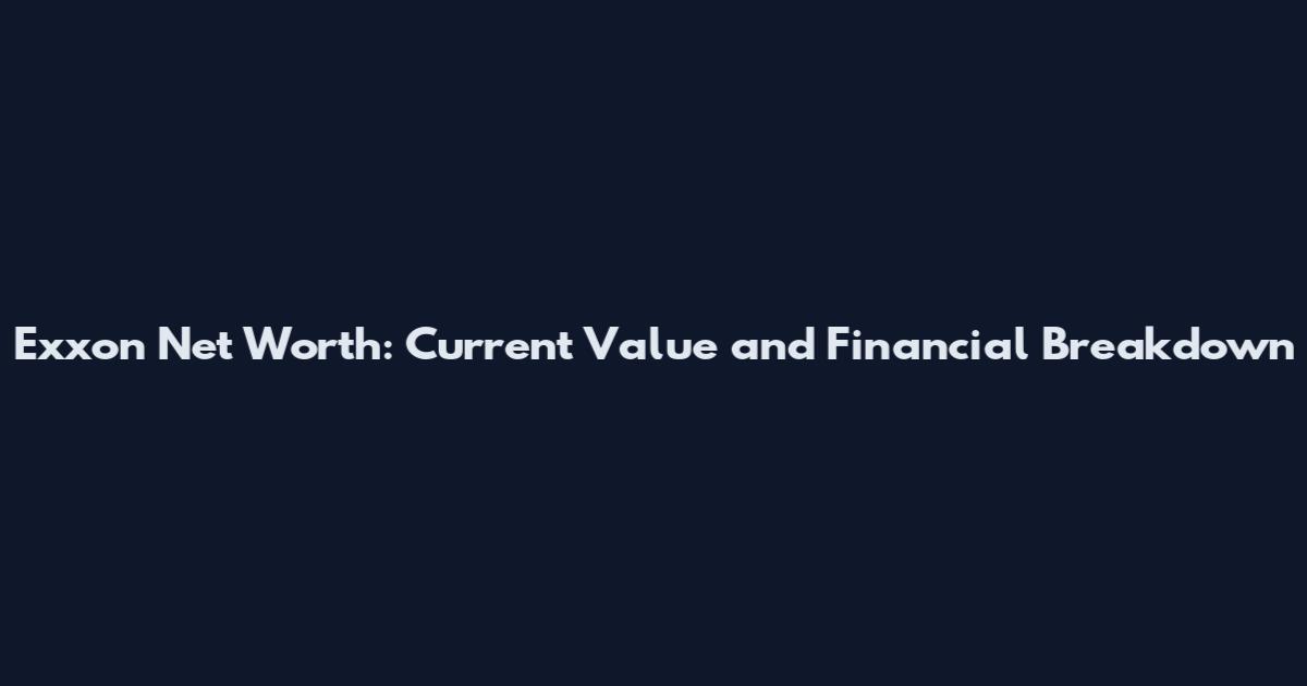 Exxon Net Worth: Current Value and Financial Breakdown
