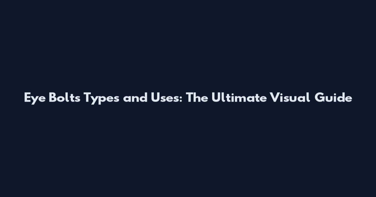Eye Bolts Types and Uses: The Ultimate Visual Guide