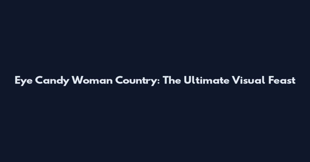 Eye Candy Woman Country: The Ultimate Visual Feast
