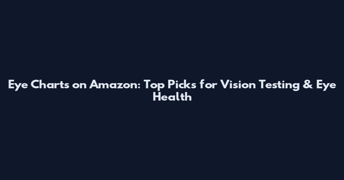 Eye Charts on Amazon: Top Picks for Vision Testing & Eye Health