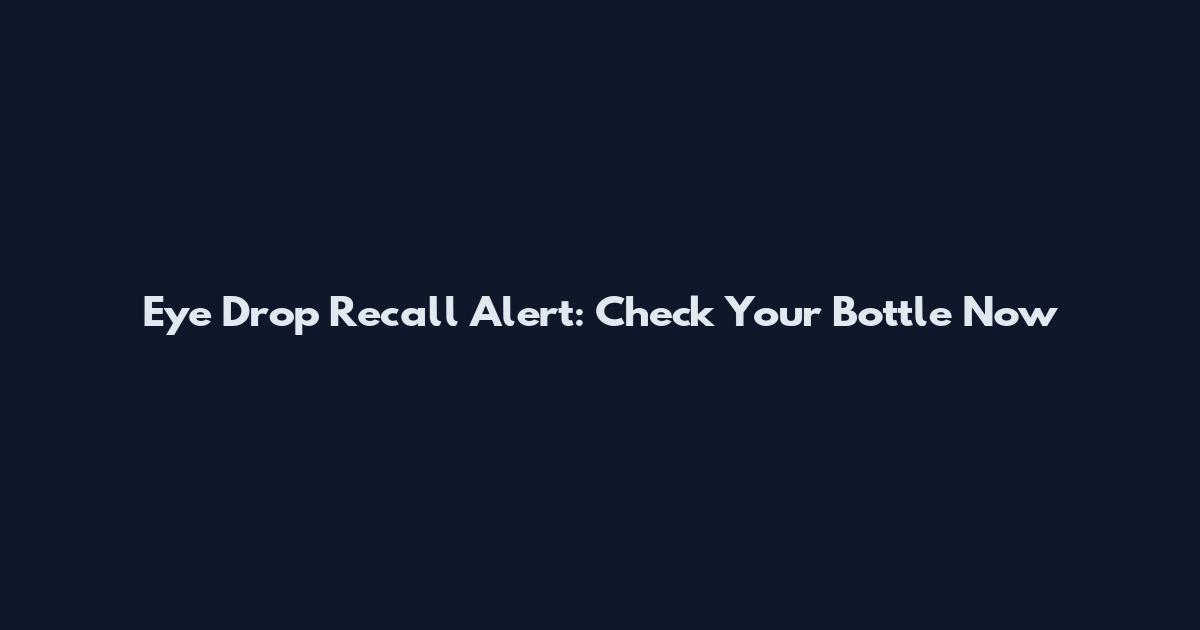 Eye Drop Recall Alert: Check Your Bottle Now