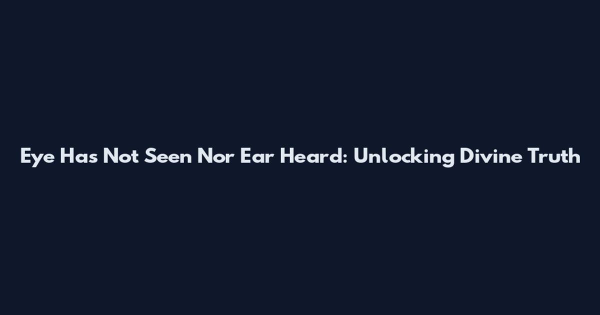 Eye Has Not Seen Nor Ear Heard: Unlocking Divine Truth
