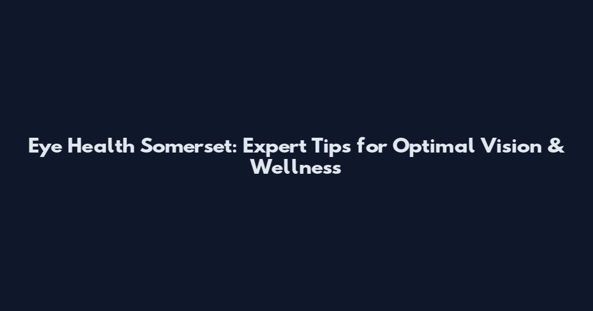 Eye Health Somerset: Expert Tips for Optimal Vision & Wellness