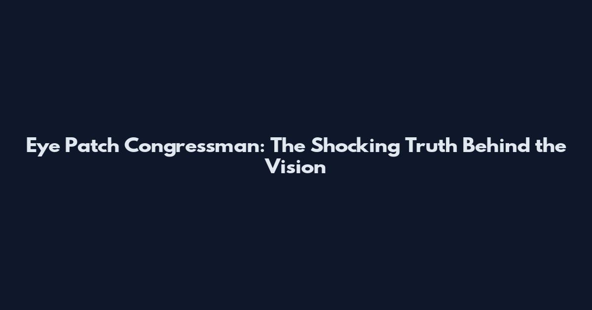 Eye Patch Congressman: The Shocking Truth Behind the Vision