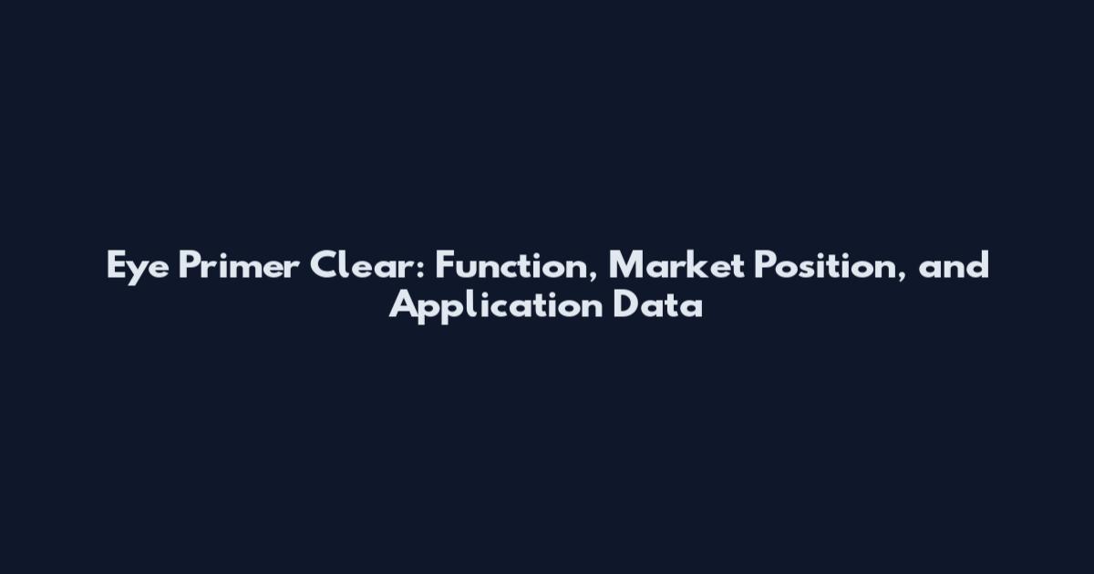 Eye Primer Clear: Function, Market Position, and Application Data
