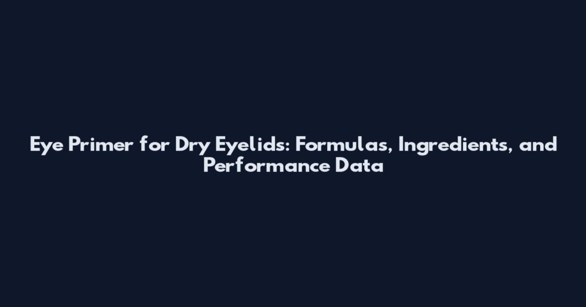 Eye Primer for Dry Eyelids: Formulas, Ingredients, and Performance Data