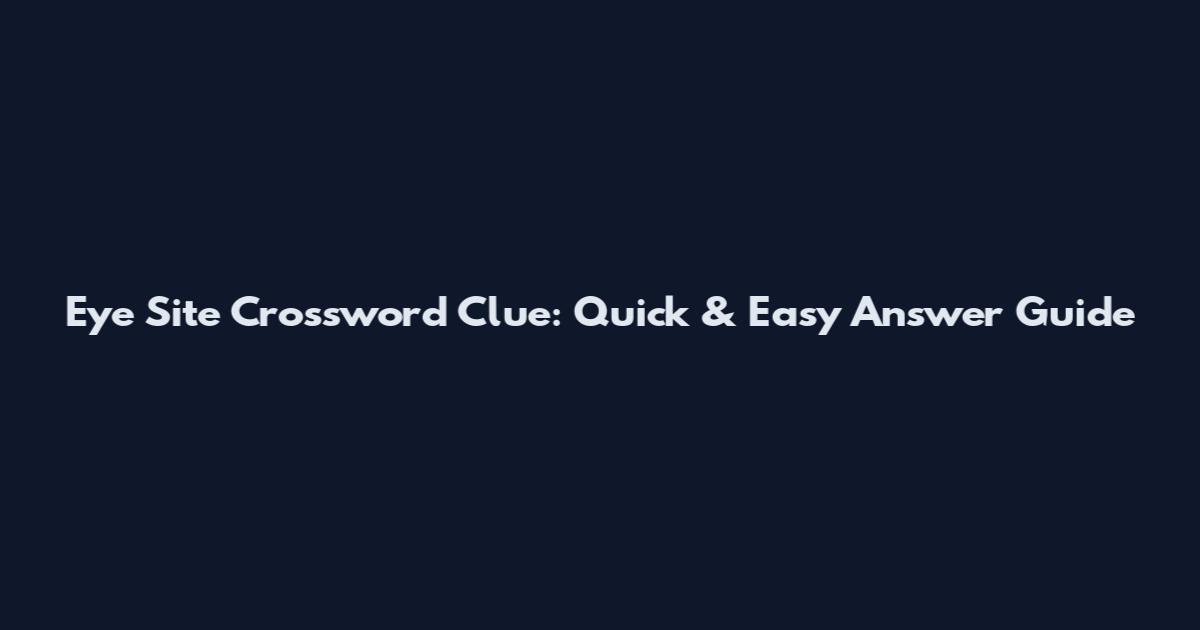 Eye Site Crossword Clue: Quick & Easy Answer Guide