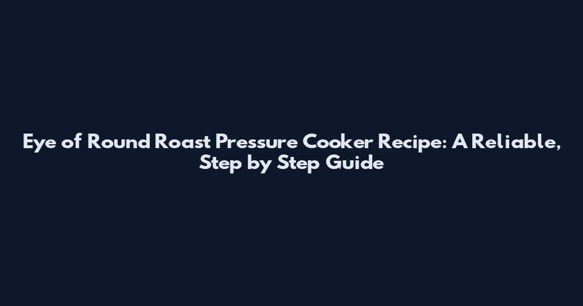 Eye of Round Roast Pressure Cooker Recipe: A Reliable, Step by Step Guide