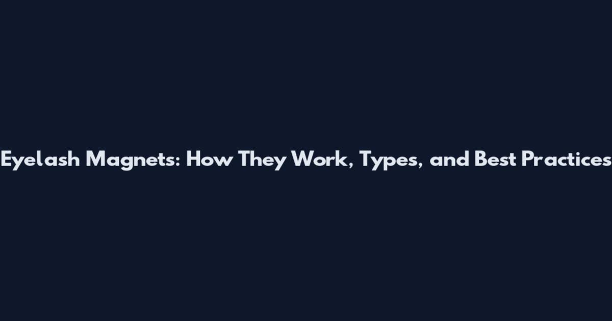 Eyelash Magnets: How They Work, Types, and Best Practices