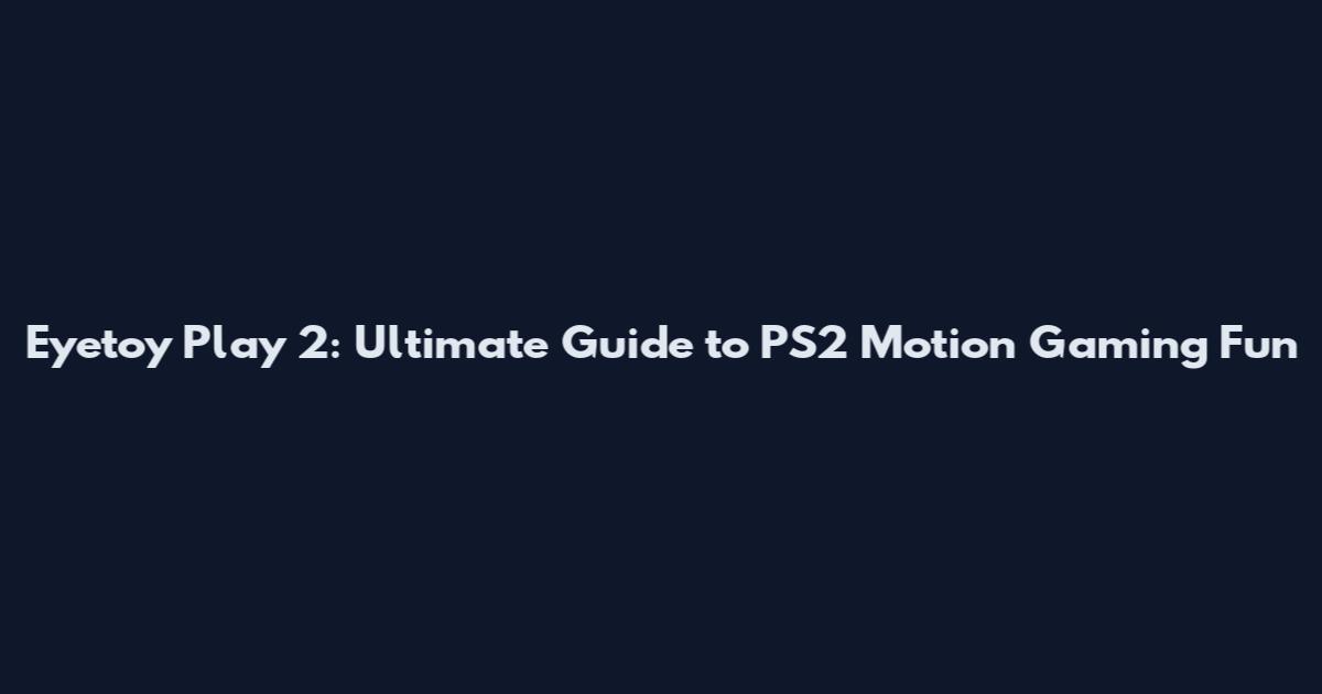 Eyetoy Play 2: Ultimate Guide to PS2 Motion Gaming Fun