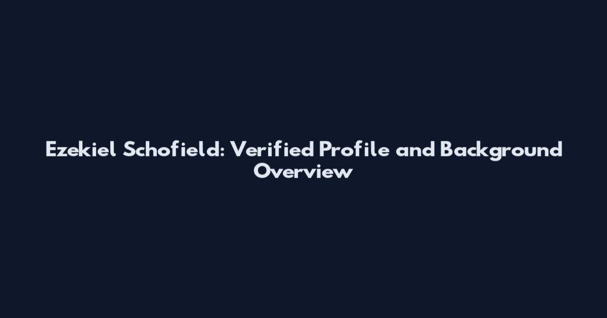 Ezekiel Schofield: Verified Profile and Background Overview
