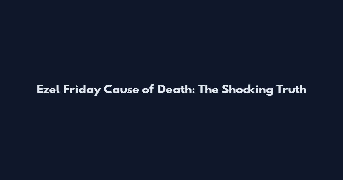 Ezel Friday Cause of Death: The Shocking Truth