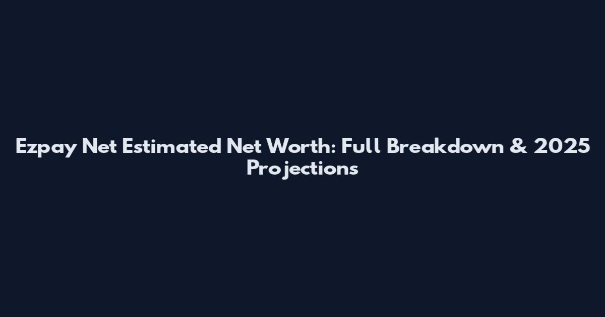 Ezpay Net Estimated Net Worth: Full Breakdown & 2025 Projections