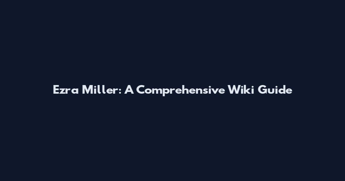 Ezra Miller: A Comprehensive Wiki Guide