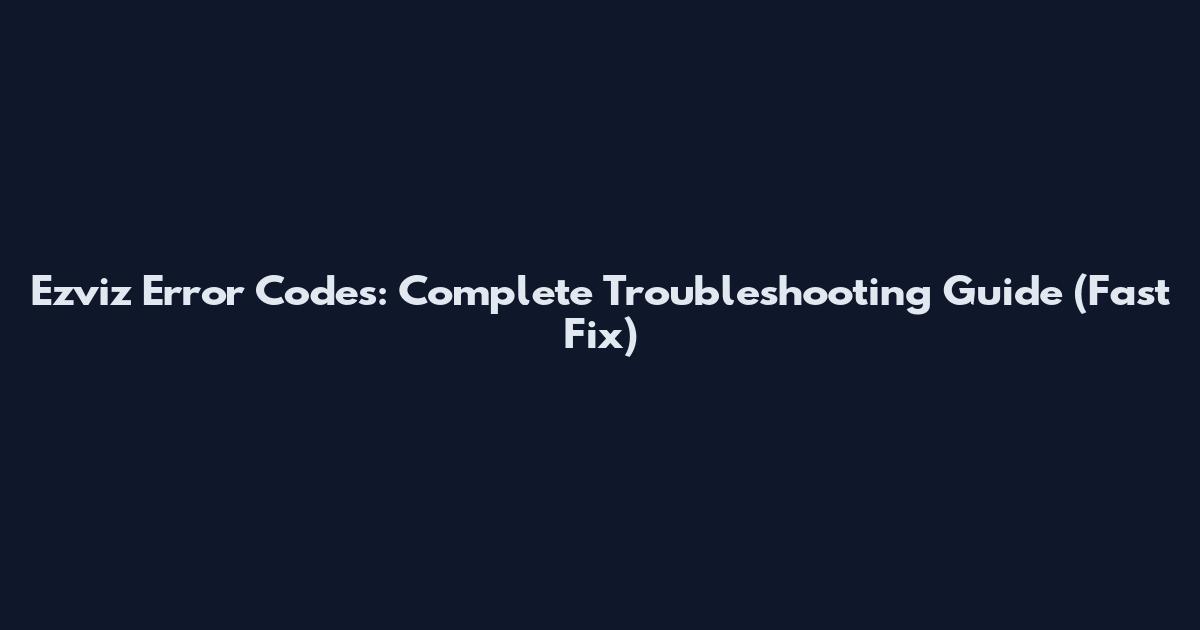 Ezviz Error Codes: Complete Troubleshooting Guide (Fast Fix)