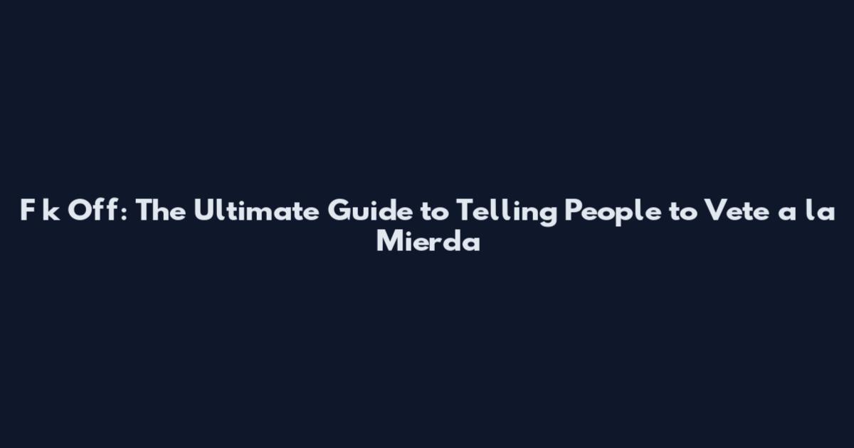 F**k Off: The Ultimate Guide to Telling People to Vete a la Mierda