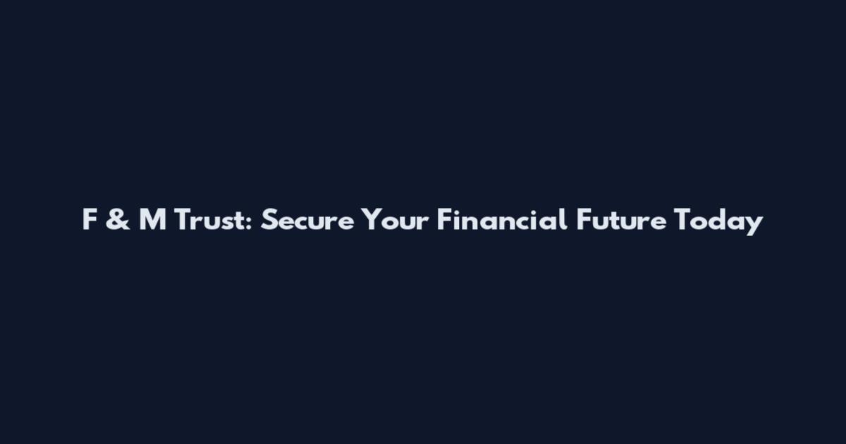 F & M Trust: Secure Your Financial Future Today