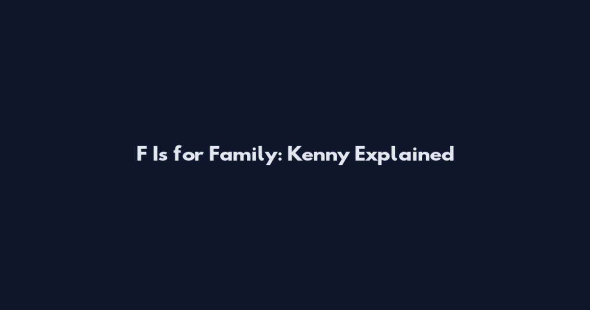 F Is for Family: Kenny Explained