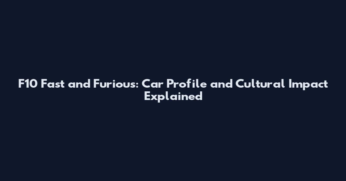 F10 Fast and Furious: Car Profile and Cultural Impact Explained
