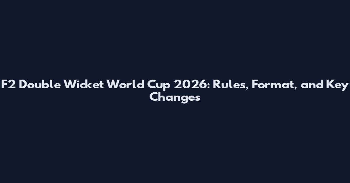 F2 Double Wicket World Cup 2026: Rules, Format, and Key Changes