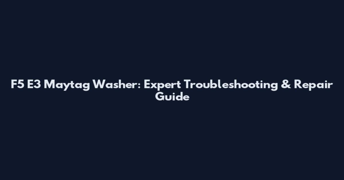 F5 E3 Maytag Washer: Expert Troubleshooting & Repair Guide