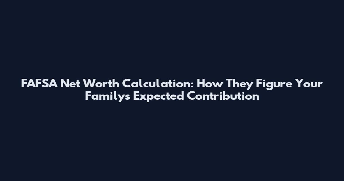 FAFSA Net Worth Calculation: How They Figure Your Family's Expected Contribution