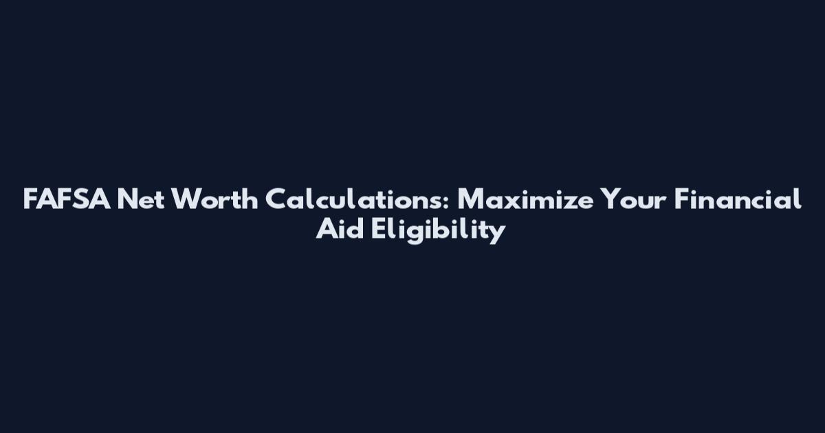 FAFSA Net Worth Calculations: Maximize Your Financial Aid Eligibility