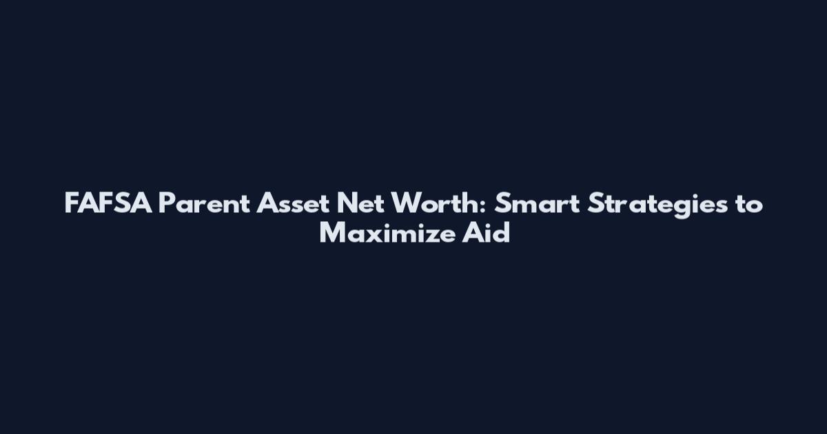 FAFSA Parent Asset Net Worth: Smart Strategies to Maximize Aid