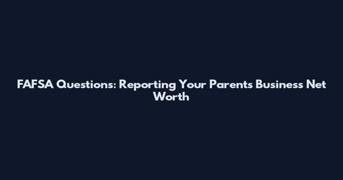 FAFSA Questions: Reporting Your Parents' Business Net Worth