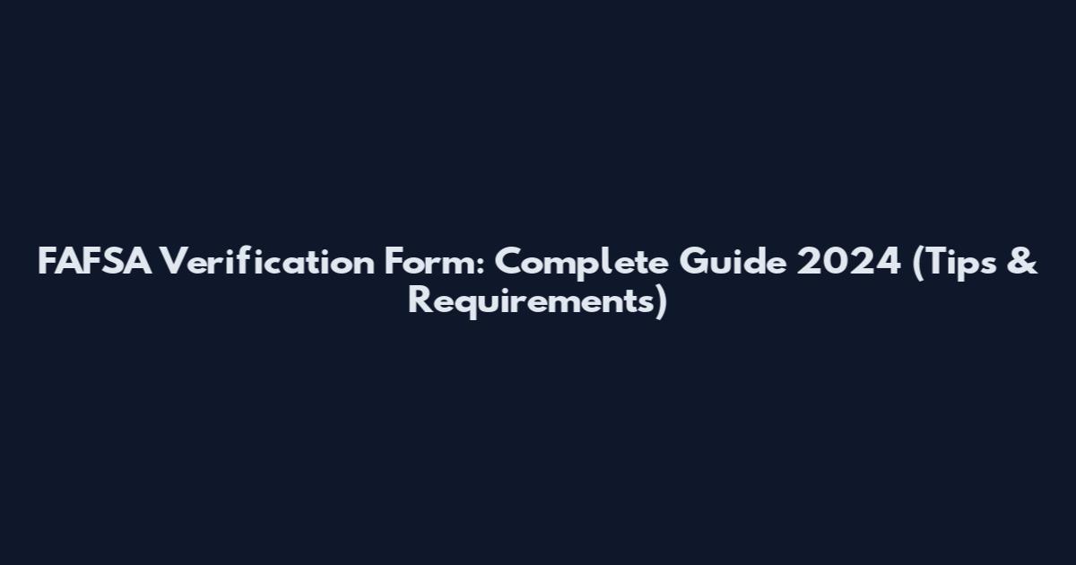 FAFSA Verification Form: Complete Guide 2024 (Tips & Requirements)