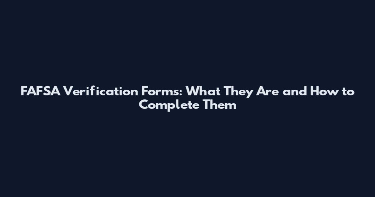 FAFSA Verification Forms: What They Are and How to Complete Them