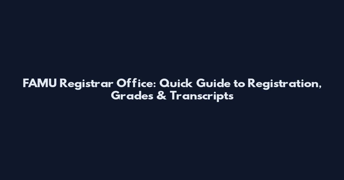 FAMU Registrar Office: Quick Guide to Registration, Grades & Transcripts