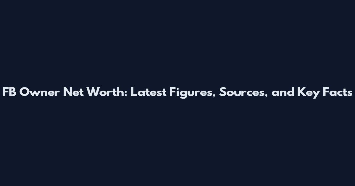 FB Owner Net Worth: Latest Figures, Sources, and Key Facts