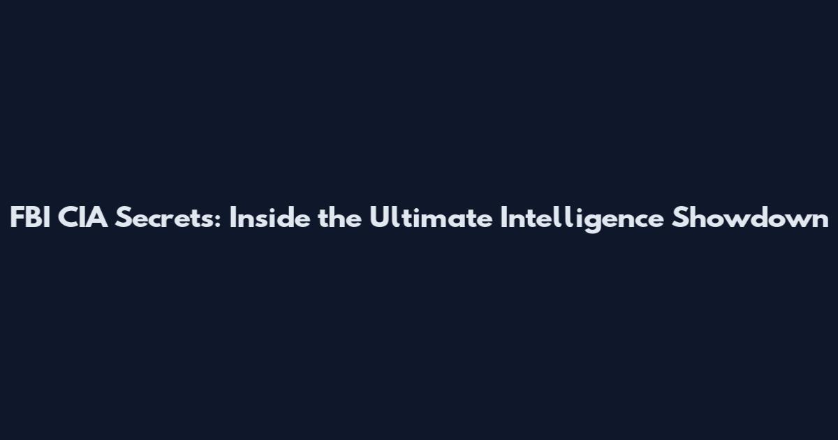 FBI CIA Secrets: Inside the Ultimate Intelligence Showdown