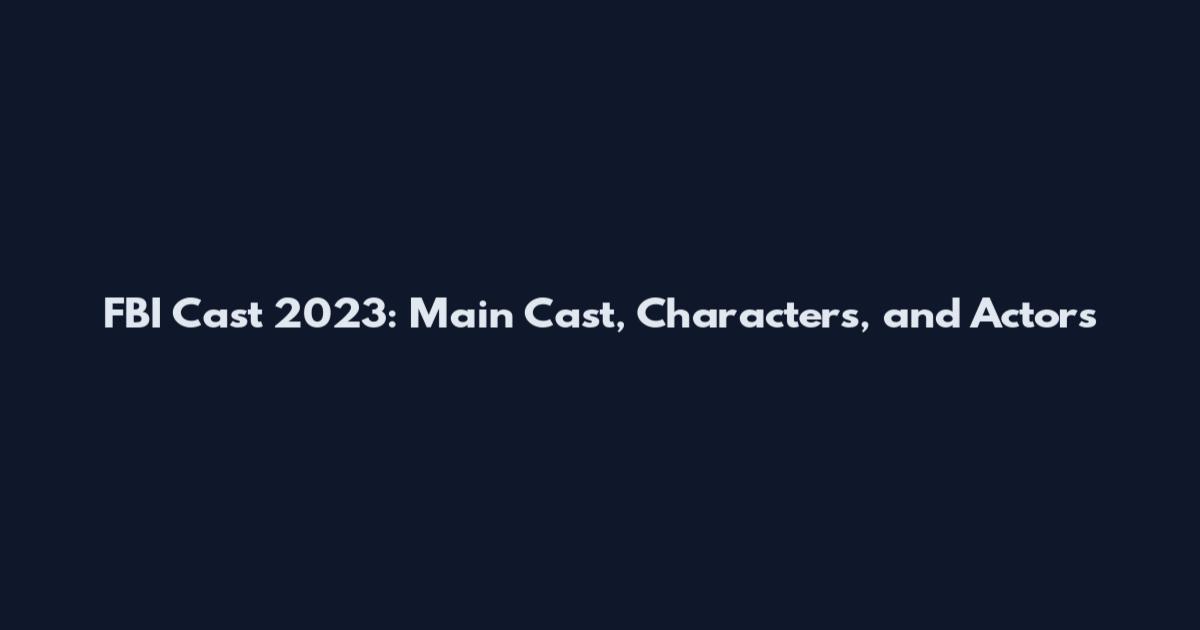 FBI Cast 2023: Main Cast, Characters, and Actors