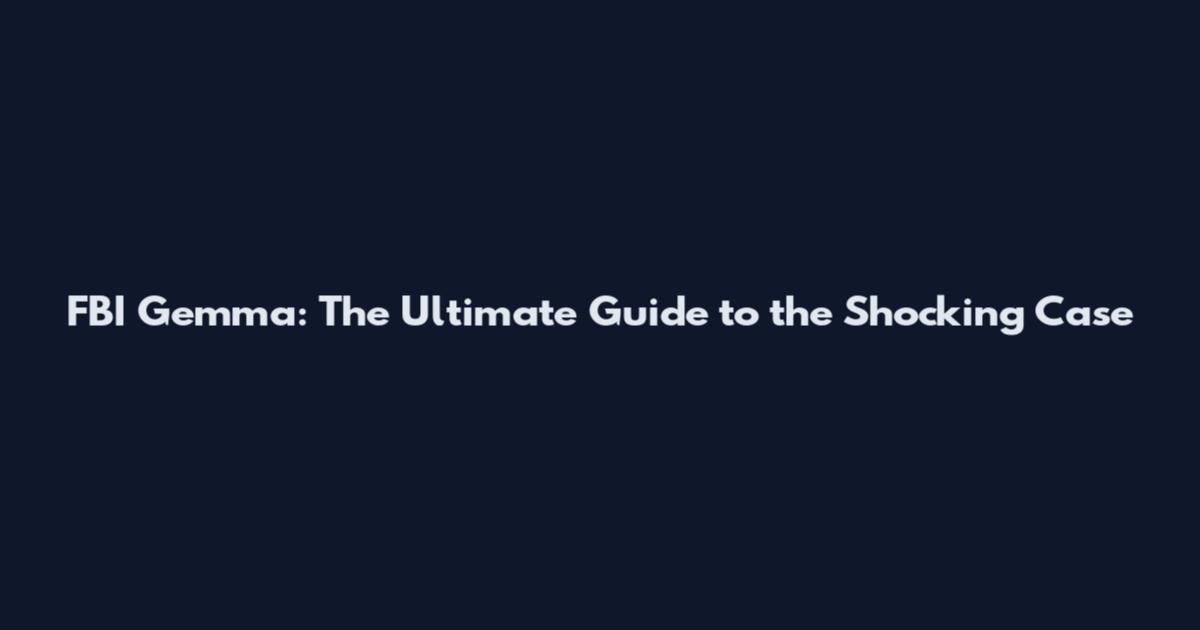 FBI Gemma: The Ultimate Guide to the Shocking Case