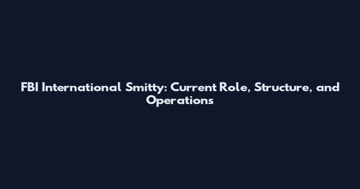 FBI International Smitty: Current Role, Structure, and Operations