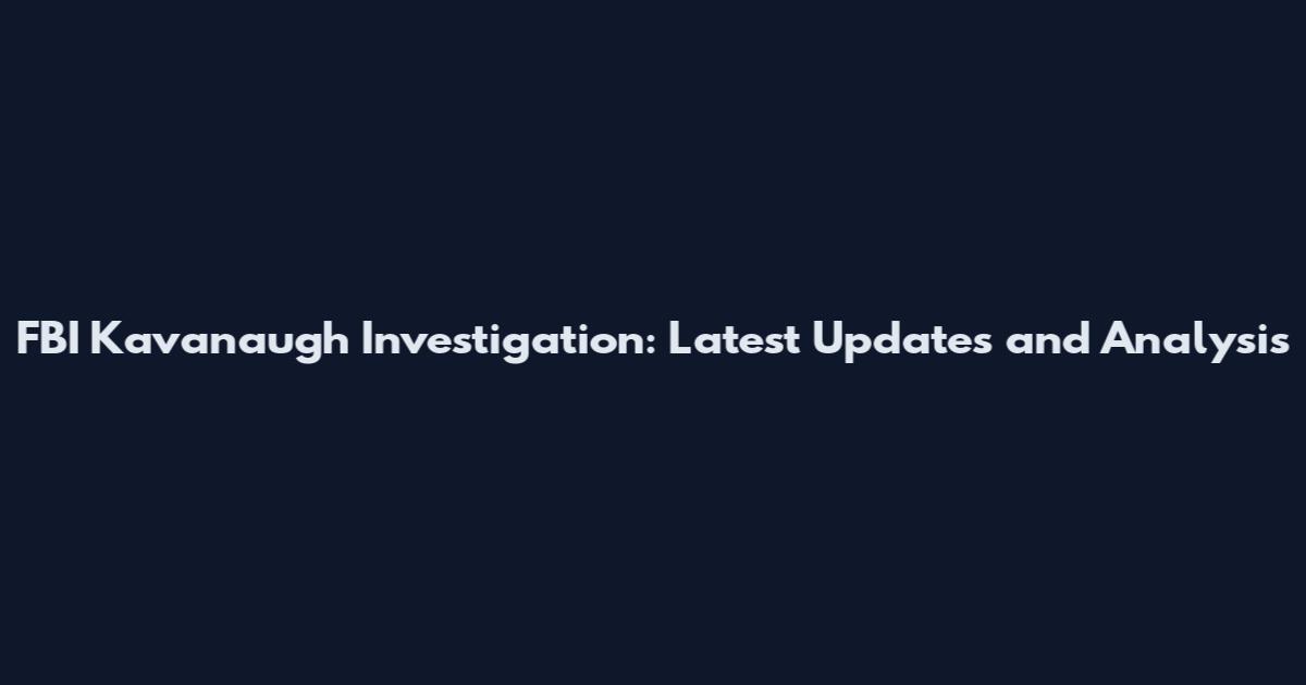 FBI Kavanaugh Investigation: Latest Updates and Analysis
