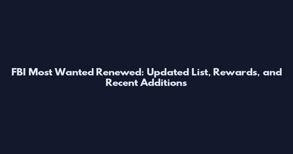 FBI Most Wanted Renewed: Updated List, Rewards, and Recent Additions