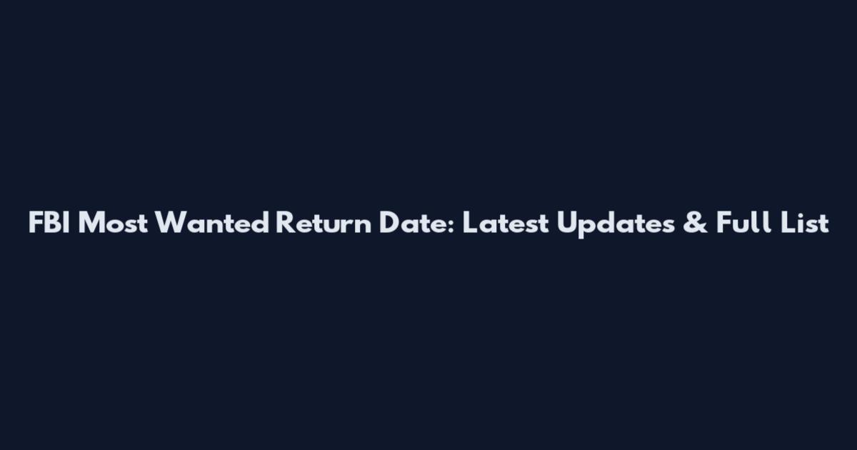 FBI Most Wanted Return Date: Latest Updates & Full List