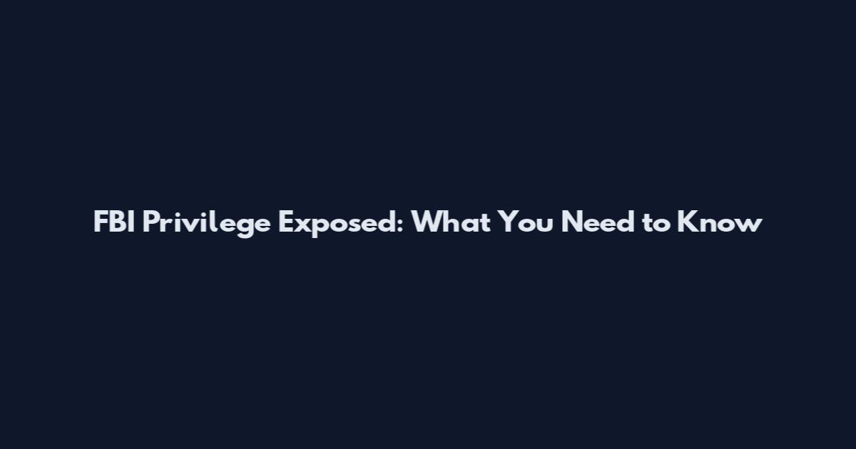FBI Privilege Exposed: What You Need to Know