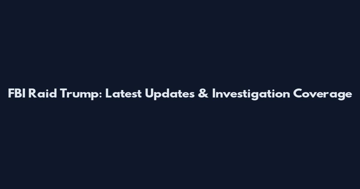 FBI Raid Trump: Latest Updates & Investigation Coverage