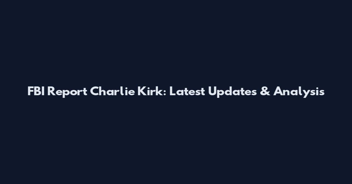 FBI Report Charlie Kirk: Latest Updates & Analysis
